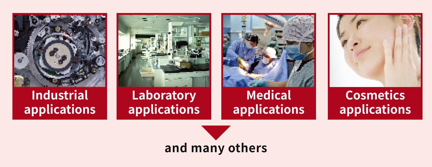 Apply to various purposes such as industrial, laboratoly, medical, cosmetics.