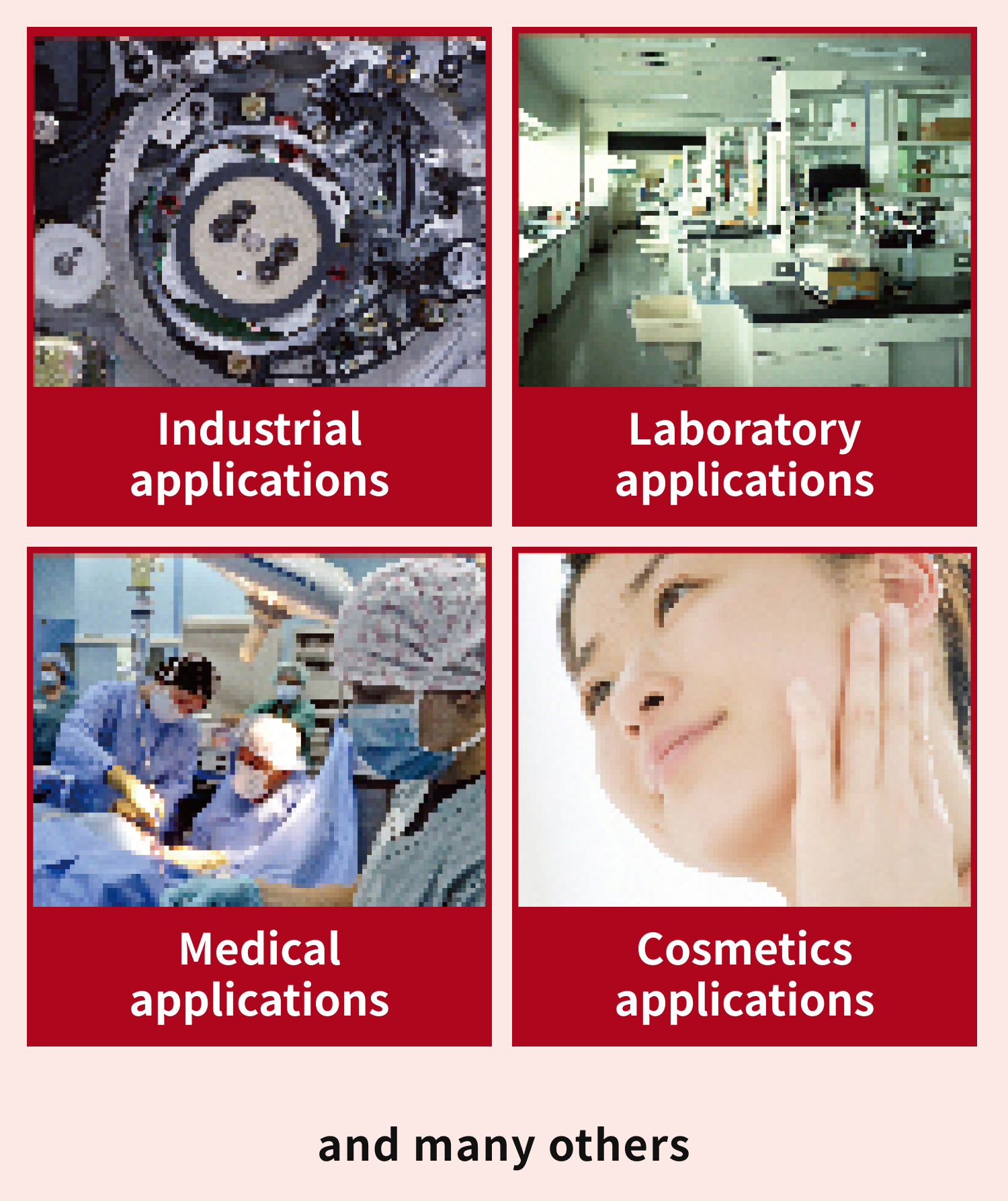 Apply to various purposes such as industrial, laboratoly, medical, cosmetics.